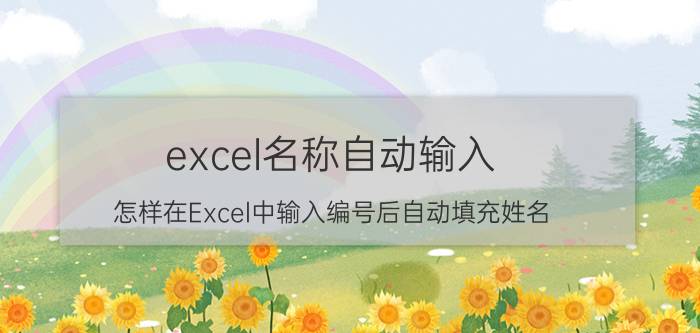 excel名称自动输入 怎样在Excel中输入编号后自动填充姓名？